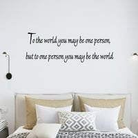 U svijet možete biti jedna osoba, ali za jednu osobu, možda ćete biti svjetski predivni zidni vinil