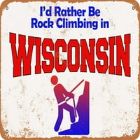 Metalni znak - radije bih bio penjanje u Wisconsin - Vintage Rusty Look